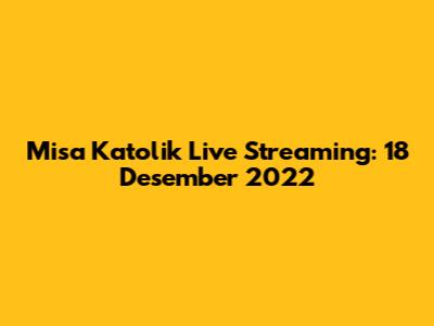 Misa Katolik Live Streaming: 18 Desember 2022