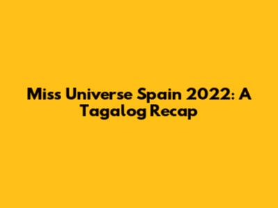 Miss Universe Spain 2022: A Tagalog Recap