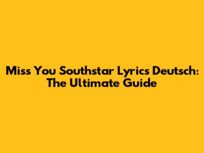 Miss You Southstar Lyrics Deutsch: The Ultimate Guide