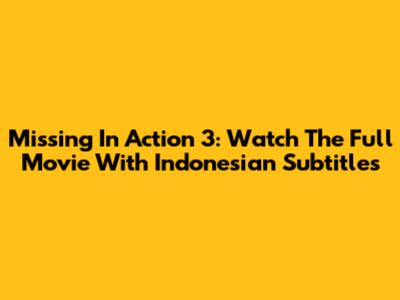 Missing In Action 3: Watch The Full Movie With Indonesian Subtitles
