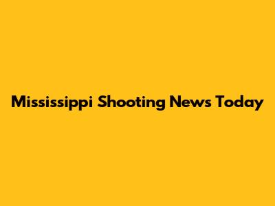 Mississippi Shooting News Today