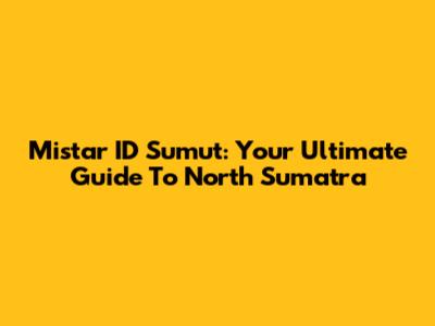 Mistar ID Sumut: Your Ultimate Guide To North Sumatra