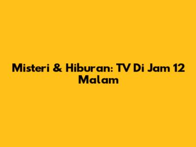 Misteri & Hiburan: TV Di Jam 12 Malam