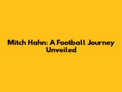 Mitch Hahn: A Football Journey Unveiled