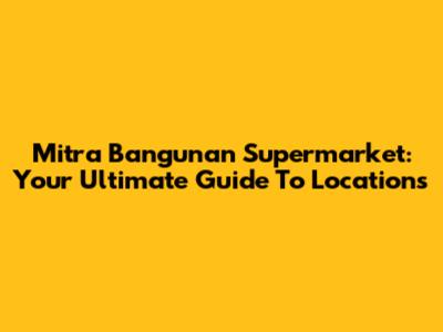 Mitra Bangunan Supermarket: Your Ultimate Guide To Locations
