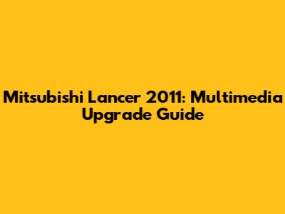 Mitsubishi Lancer 2011: Multimedia Upgrade Guide