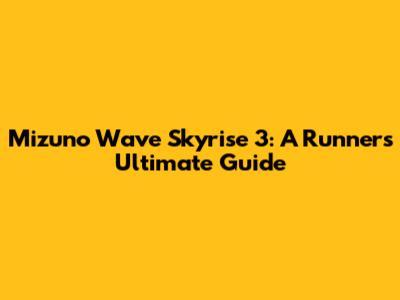 Mizuno Wave Skyrise 3: A Runner's Ultimate Guide