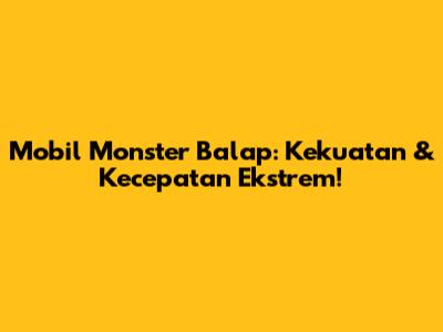 Mobil Monster Balap: Kekuatan & Kecepatan Ekstrem!