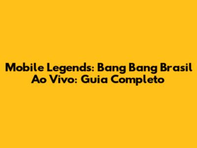Mobile Legends: Bang Bang Brasil Ao Vivo: Guia Completo