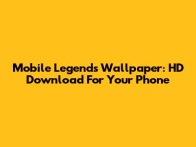 Mobile Legends Wallpaper: HD Download For Your Phone