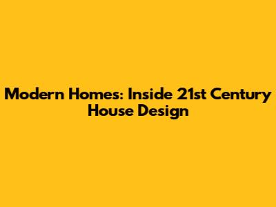 Modern Homes: Inside 21st Century House Design