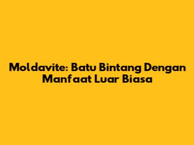Moldavite: Batu Bintang Dengan Manfaat Luar Biasa