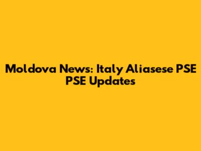 Moldova News: Italy Aliasese PSE PSE Updates