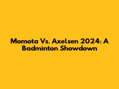 Momota Vs. Axelsen 2024: A Badminton Showdown