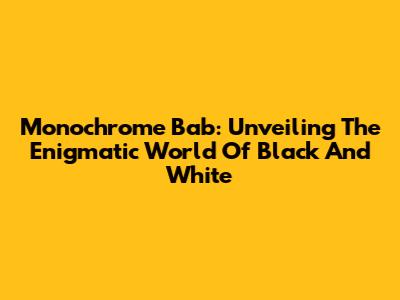 Monochrome Bab: Unveiling The Enigmatic World Of Black And White
