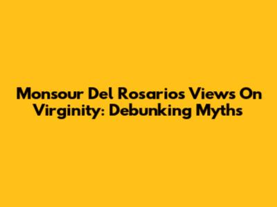 Monsour Del Rosario's Views On Virginity: Debunking Myths