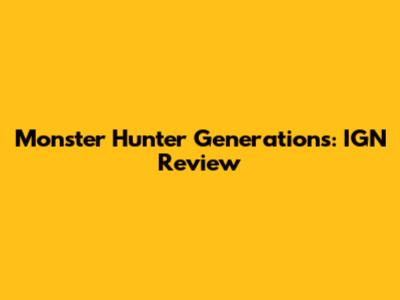 Monster Hunter Generations: IGN Review