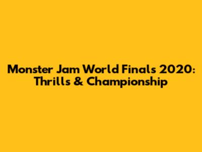 Monster Jam World Finals 2020: Thrills & Championship
