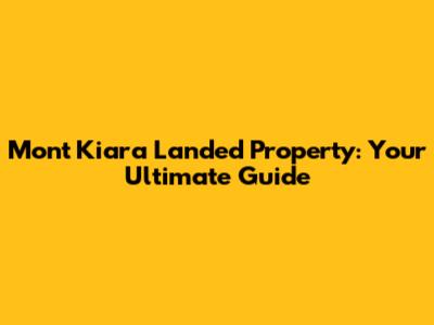 Mont Kiara Landed Property: Your Ultimate Guide