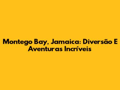 Montego Bay, Jamaica: Diversão E Aventuras Incríveis