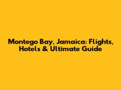 Montego Bay, Jamaica: Flights, Hotels & Ultimate Guide