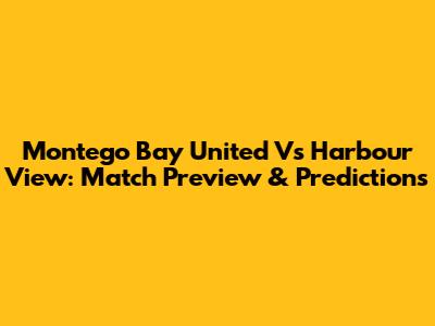 Montego Bay United Vs Harbour View: Match Preview & Predictions