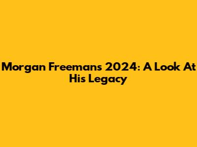 Morgan Freeman's 2024: A Look At His Legacy