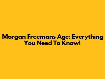 Morgan Freeman's Age: Everything You Need To Know!