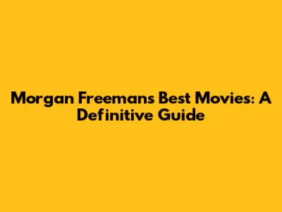 Morgan Freeman's Best Movies: A Definitive Guide