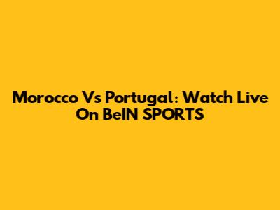 Morocco Vs Portugal: Watch Live On BeIN SPORTS