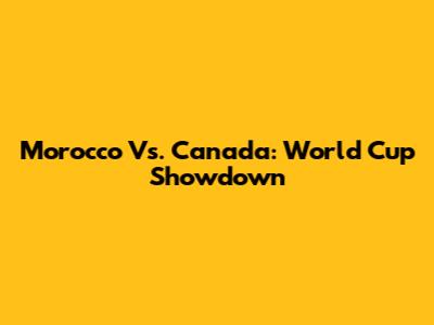 Morocco Vs. Canada: World Cup Showdown