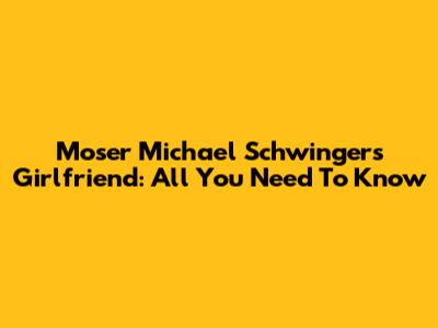Moser Michael Schwinger's Girlfriend: All You Need To Know