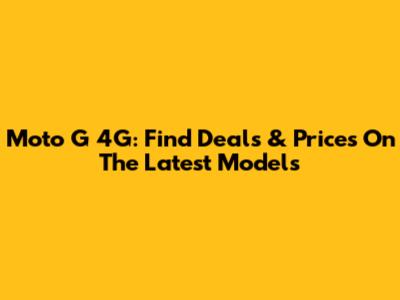 Moto G 4G: Find Deals & Prices On The Latest Models