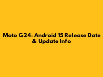 Moto G24: Android 15 Release Date & Update Info