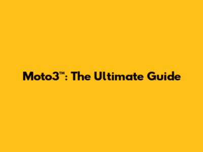 Moto3™: The Ultimate Guide