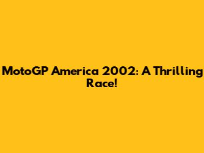 MotoGP America 2002: A Thrilling Race!
