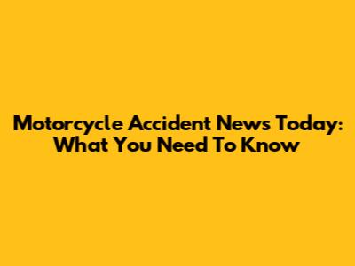 Motorcycle Accident News Today: What You Need To Know