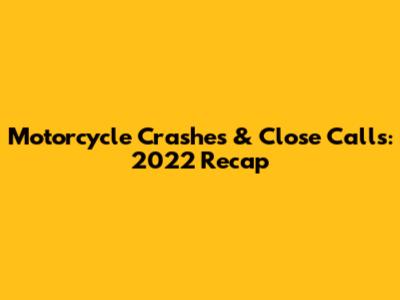 Motorcycle Crashes & Close Calls: 2022 Recap