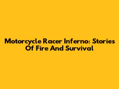 Motorcycle Racer Inferno: Stories Of Fire And Survival