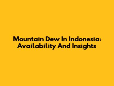 Mountain Dew In Indonesia: Availability And Insights