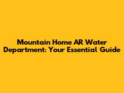 Mountain Home AR Water Department: Your Essential Guide