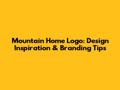 Mountain Home Logo: Design Inspiration & Branding Tips