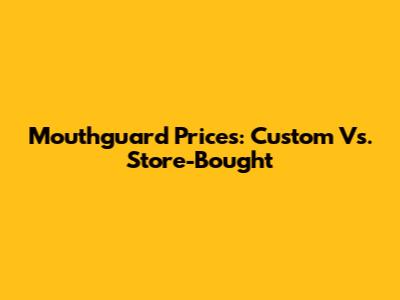 Mouthguard Prices: Custom Vs. Store-Bought