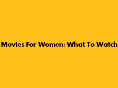 Movies For Women: What To Watch