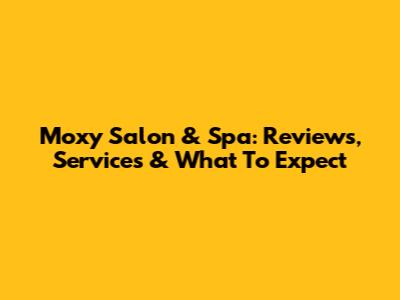 Moxy Salon & Spa: Reviews, Services & What To Expect