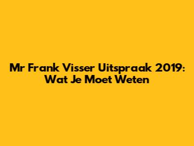 Mr Frank Visser Uitspraak 2019: Wat Je Moet Weten