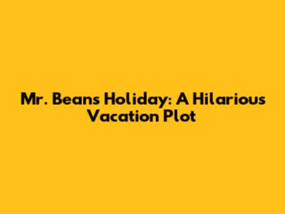 Mr. Bean's Holiday: A Hilarious Vacation Plot