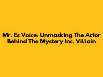 Mr. E's Voice: Unmasking The Actor Behind The Mystery Inc. Villain