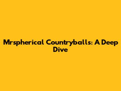 Mrspherical Countryballs: A Deep Dive