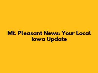 Mt. Pleasant News: Your Local Iowa Update